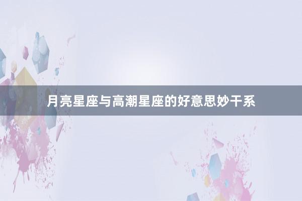 月亮星座与高潮星座的好意思妙干系