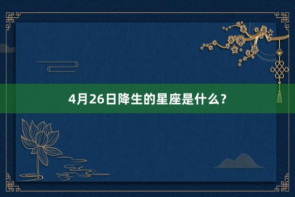 4月26日降生的星座是什么？