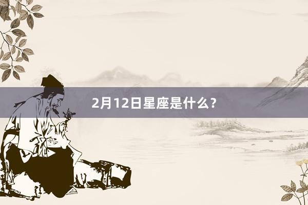 2月12日星座是什么？