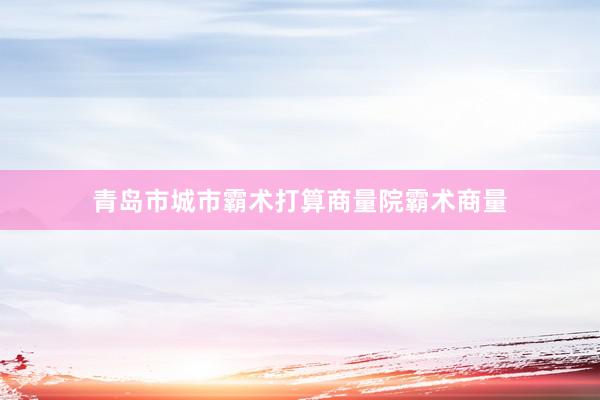 青岛市城市霸术打算商量院霸术商量