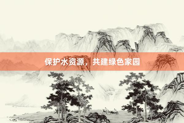 保护水资源，共建绿色家园