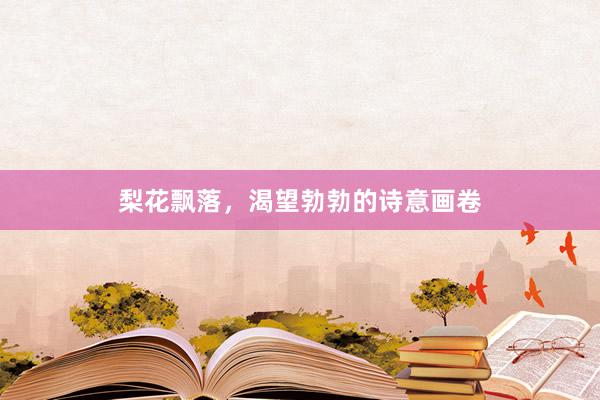 梨花飘落，渴望勃勃的诗意画卷